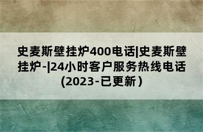 史麦斯壁挂炉400电话|史麦斯壁挂炉-|24小时客户服务热线电话(2023-已更新）